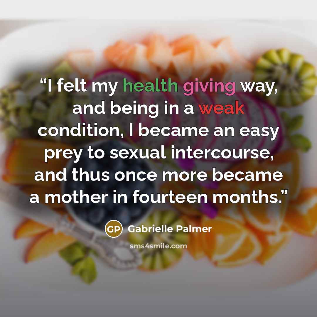 “I felt my health giving way, and being in a weak condition, I became an easy prey to sexual intercourse, and thus once more became a mother in fourteen months.” quote by Gabrielle Palmer