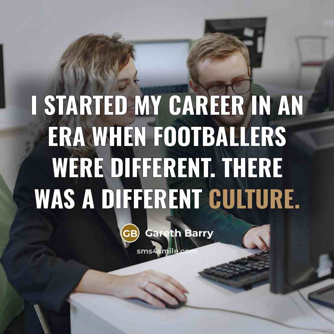 “I started my career in an era when footballers were…” quote by Gareth Barry