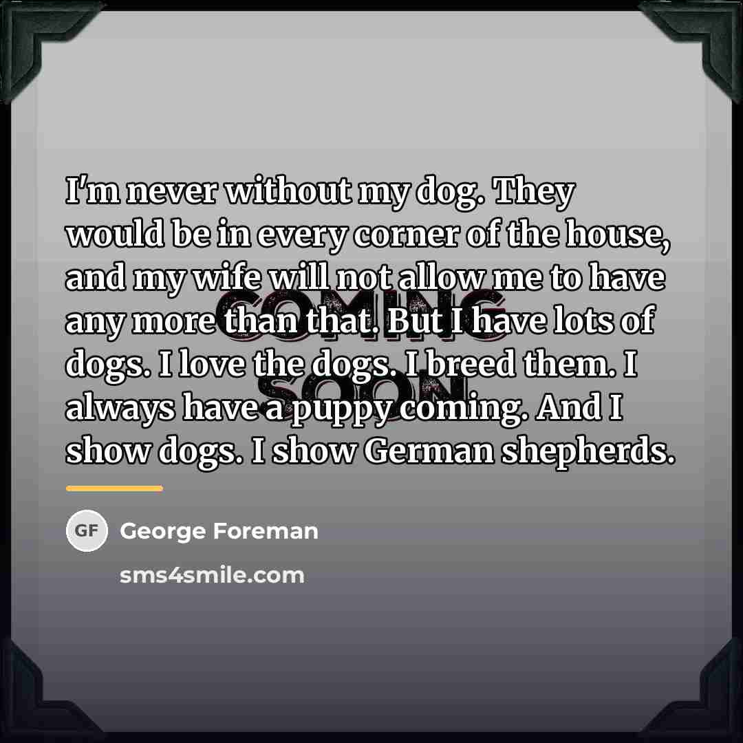“I'm never without my dog. They would be in every…” quote by George Foreman