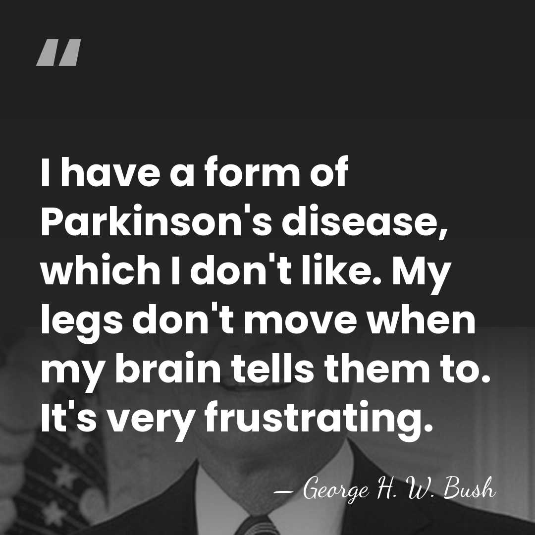 I have a form of Parkinson's disease, which I don't like. My&hellip; - George H. W. Bush