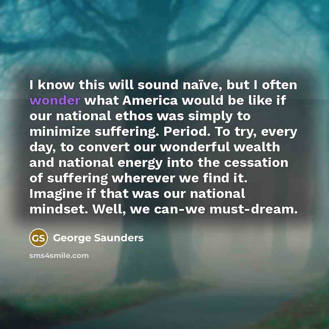 “I know this will sound naïve, but I often wonder…” quote by George Saunders