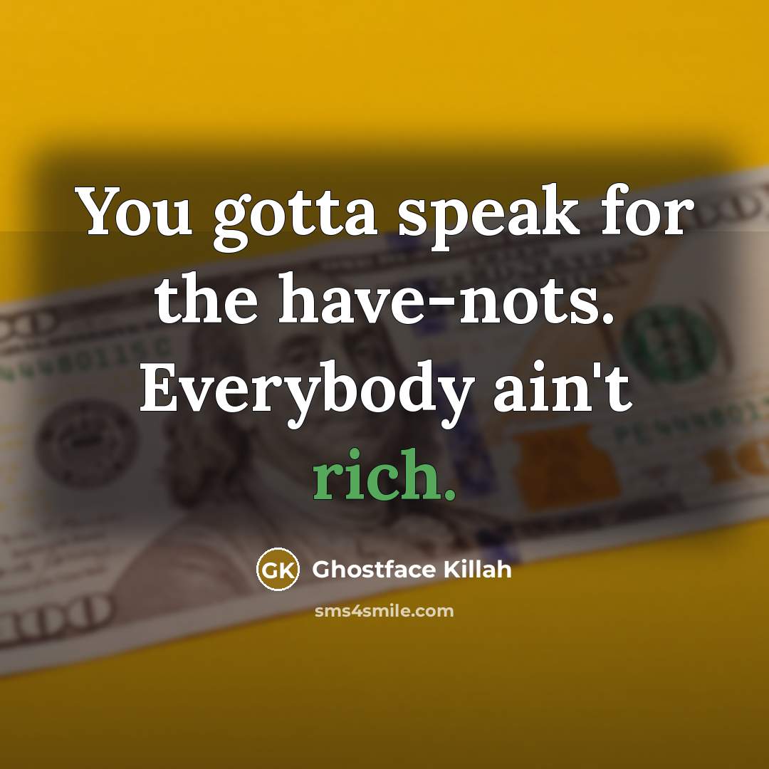 “You gotta speak for the have-nots. Everybody ain't rich.…” quote by Ghostface Killah