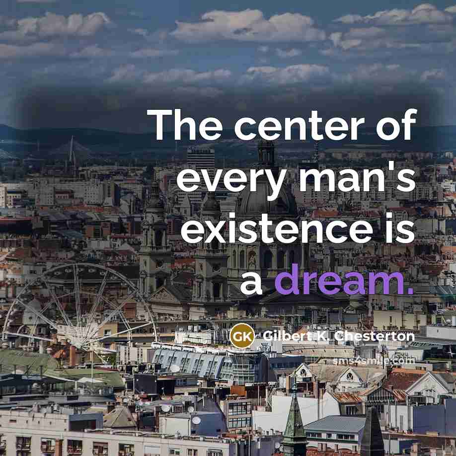 “The center of every man's existence is a dream.…” quote by Gilbert K. Chesterton