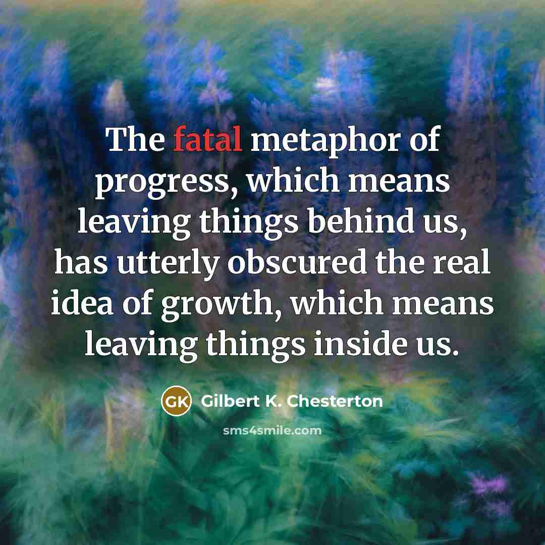 “The fatal metaphor of progress, which means leaving things behind…” quote by Gilbert K. Chesterton