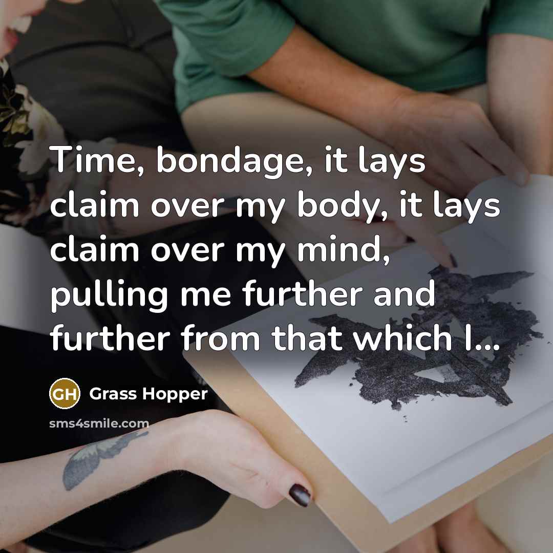“Time, bondage, it lays claim over my body, it lays…” quote by Grass Hopper