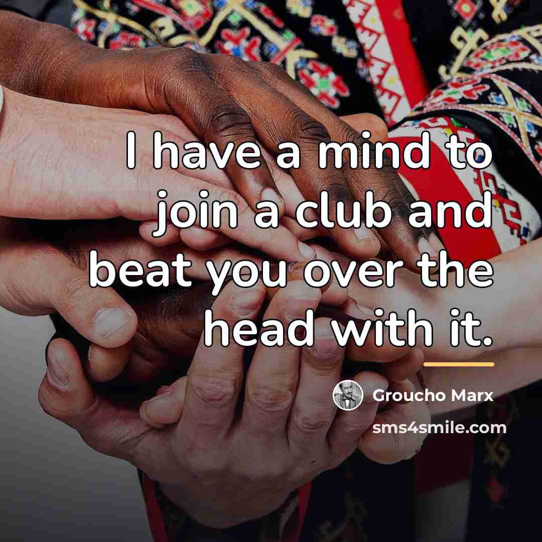 “I have a mind to join a club and beat…” quote by Groucho Marx