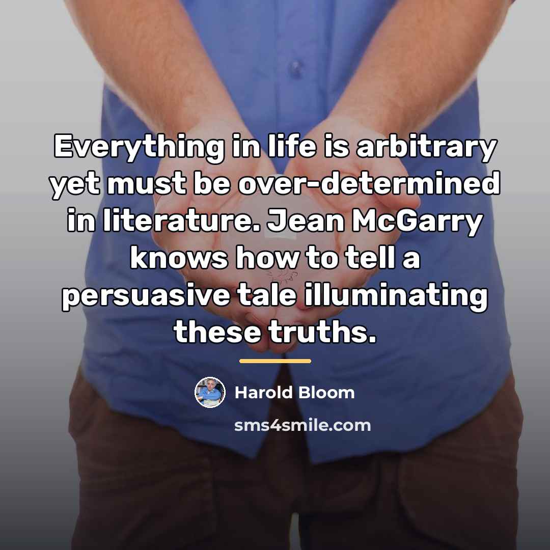 “Everything in life is arbitrary yet must be over-determined in…” quote by Harold Bloom