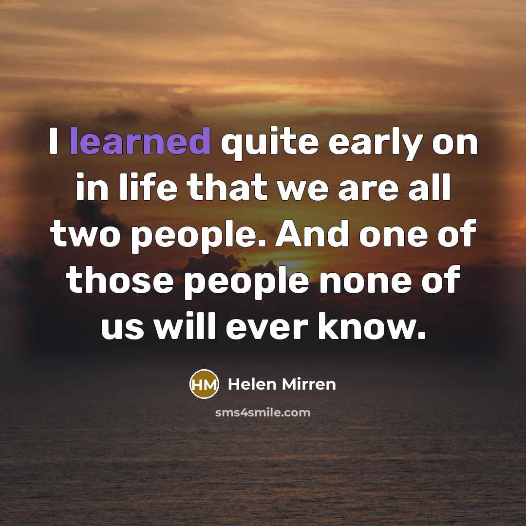 “I learned quite early on in life that we are…” quote by Helen Mirren