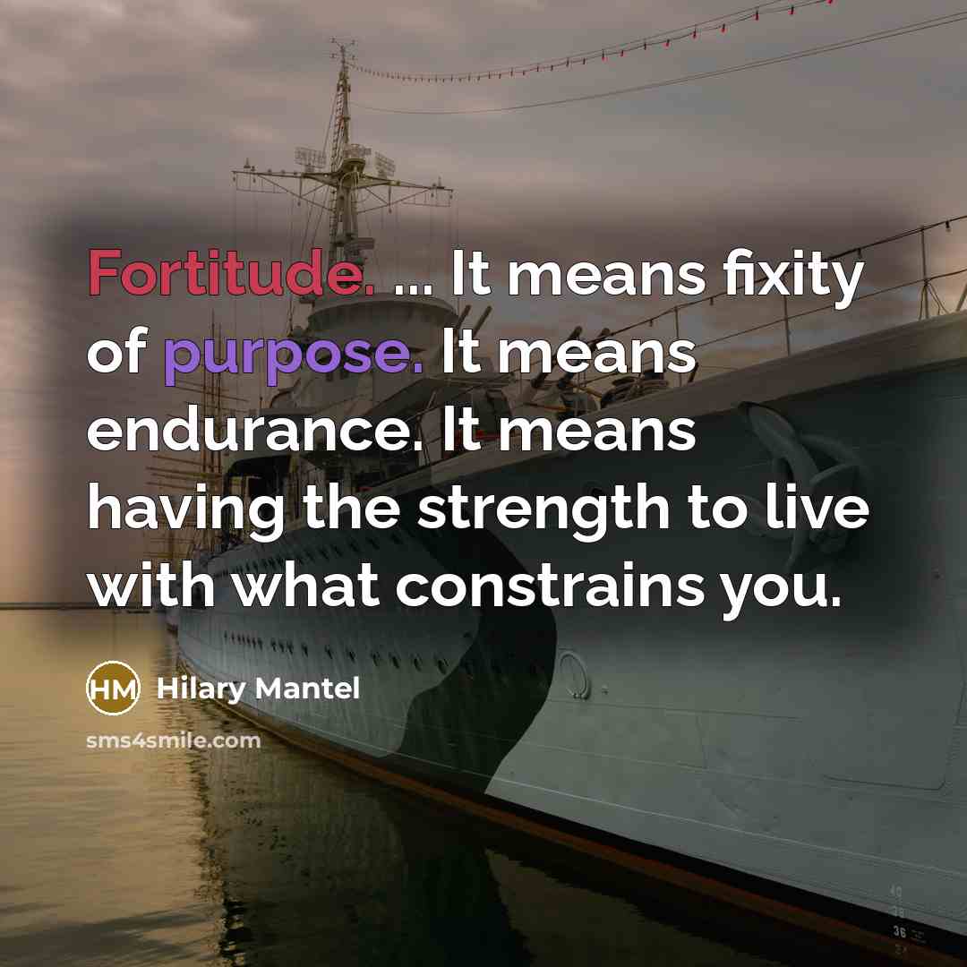 “Fortitude. ... It means fixity of purpose. It means endurance.…” quote by Hilary Mantel