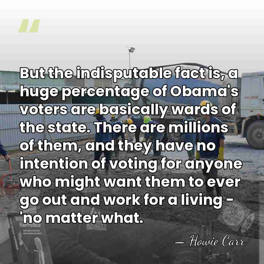 But the indisputable fact is, a huge percentage of Obama's voters are&hellip; - Howie Carr