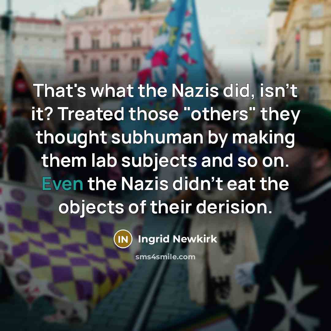 “That's what the Nazis did, isn't it? Treated those "others"…” quote by Ingrid Newkirk
