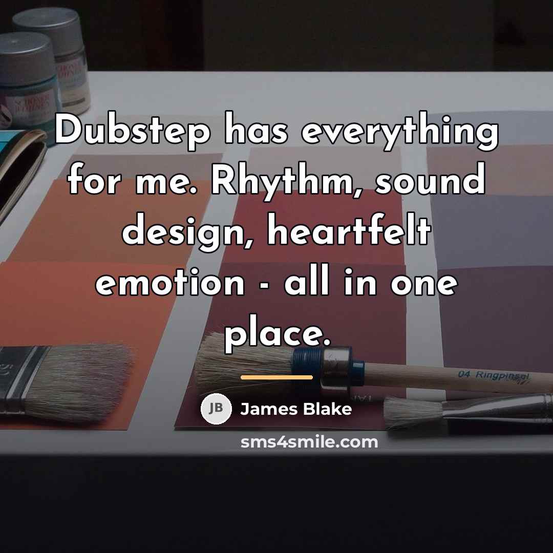 “Dubstep has everything for me. Rhythm, sound design, heartfelt emotion…” quote by James Blake