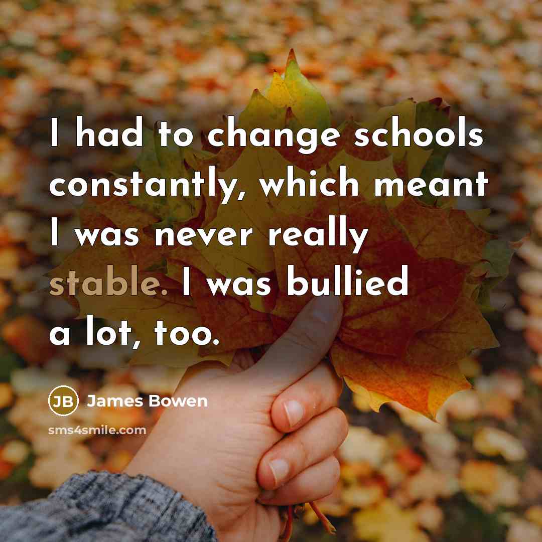 “I had to change schools constantly, which meant I was…” quote by James Bowen
