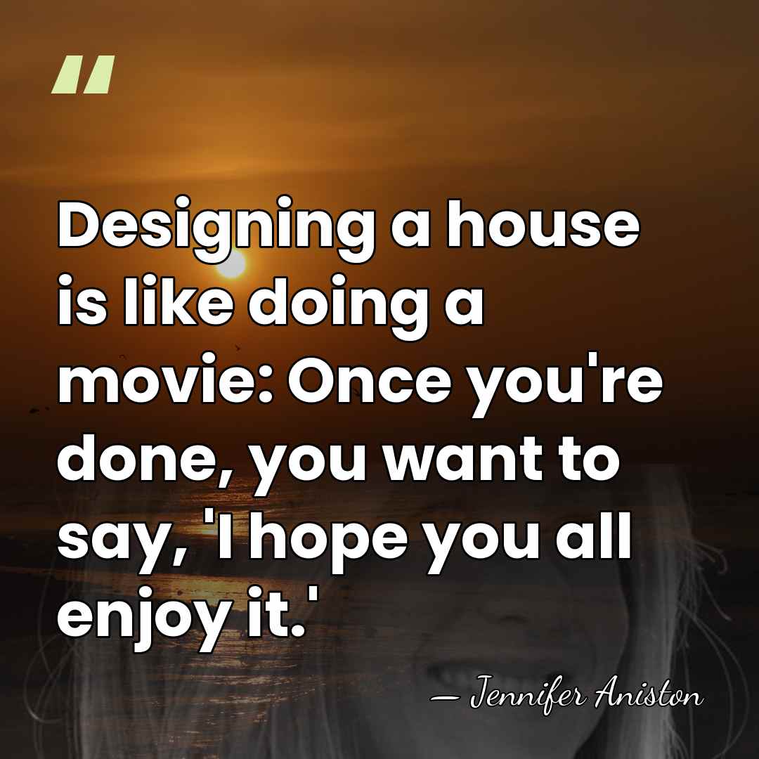 Designing a house is like doing a movie: Once you're done, you&hellip; - Jennifer Aniston