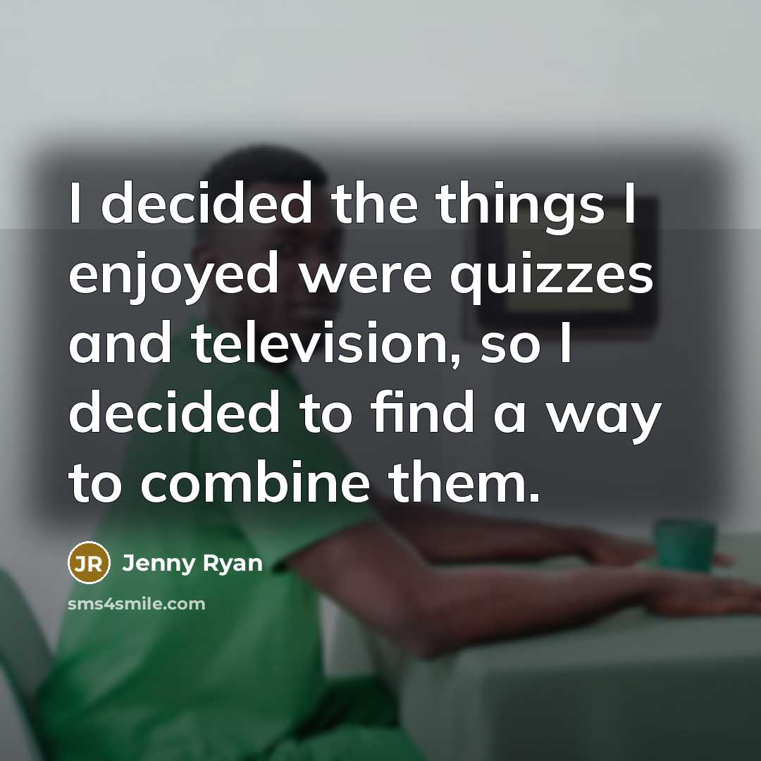 “I decided the things I enjoyed were quizzes and television,…” quote by Jenny Ryan