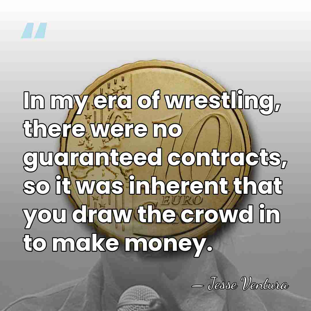 In my era of wrestling, there were no guaranteed contracts, so it&hellip; - Jesse Ventura