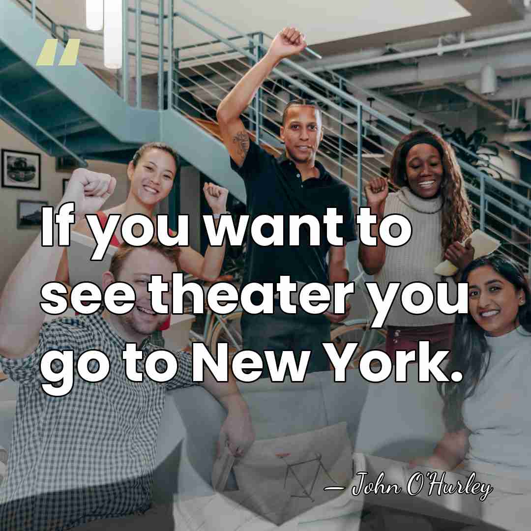If you want to see theater you go to New York. - John O'Hurley