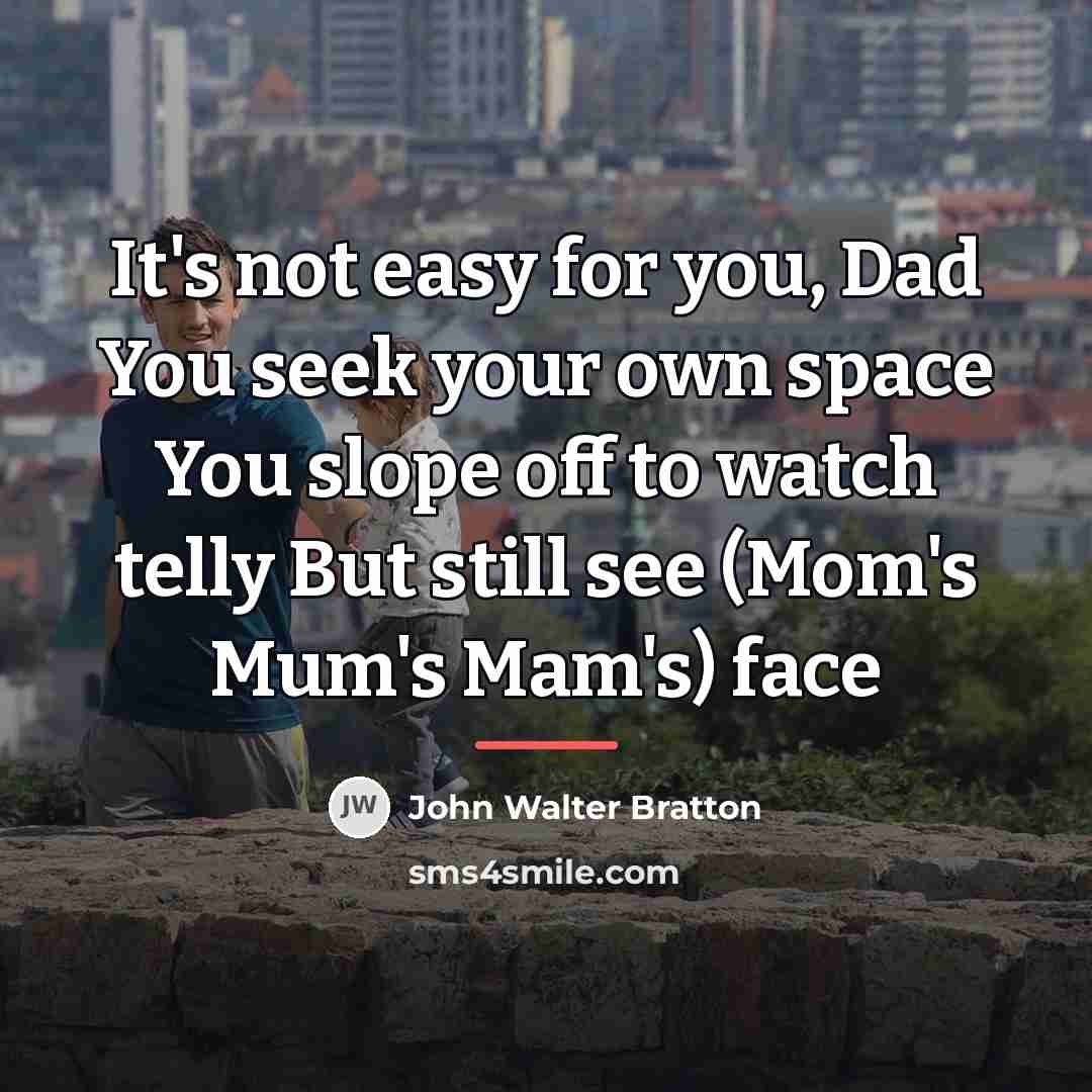 “It's not easy for you, Dad You seek your own…” quote by John Walter Bratton
