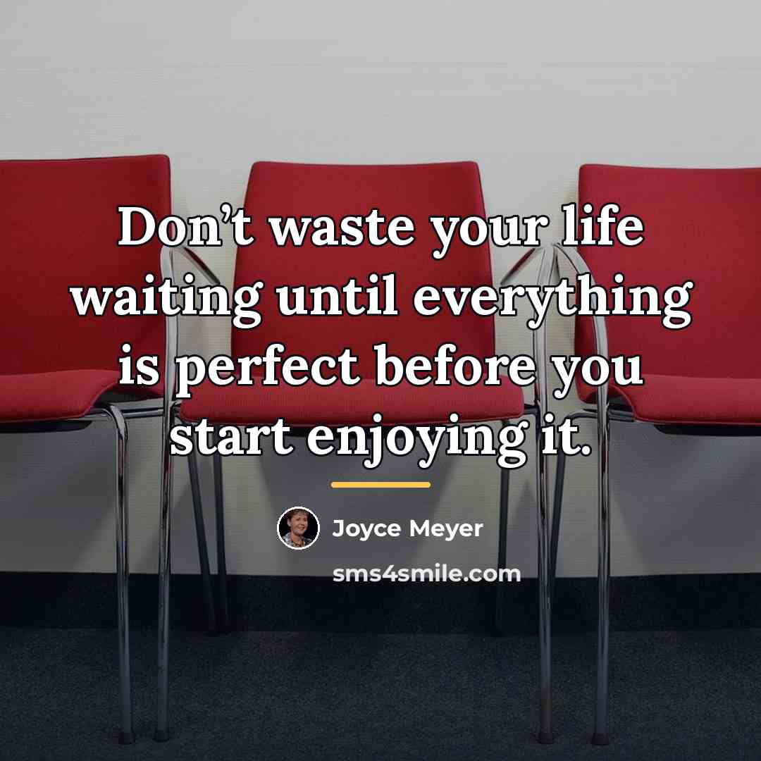 “Don’t waste your life waiting until everything is perfect before…” quote by Joyce Meyer
