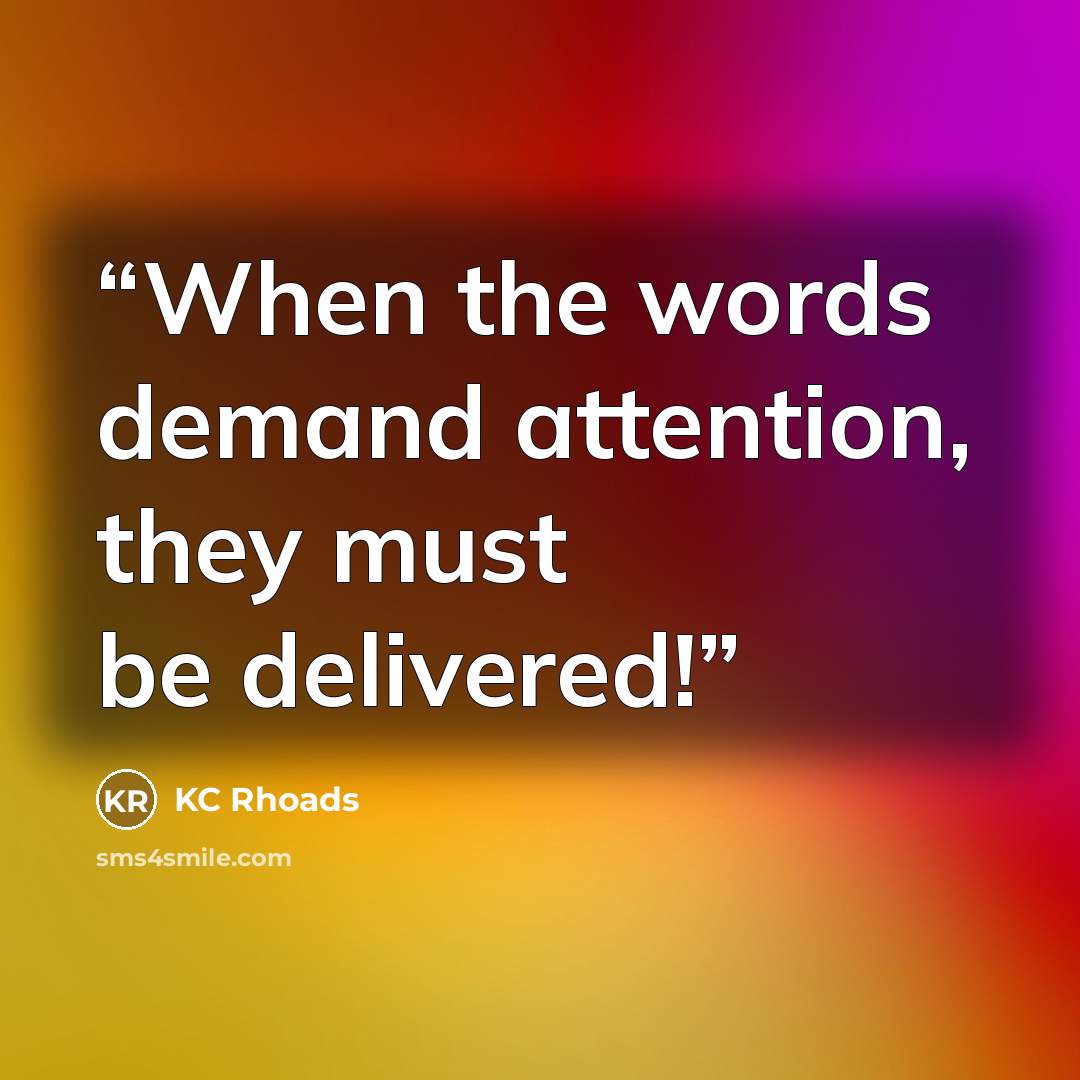 “When the words demand attention, they must be delivered!” quote by KC Rhoads