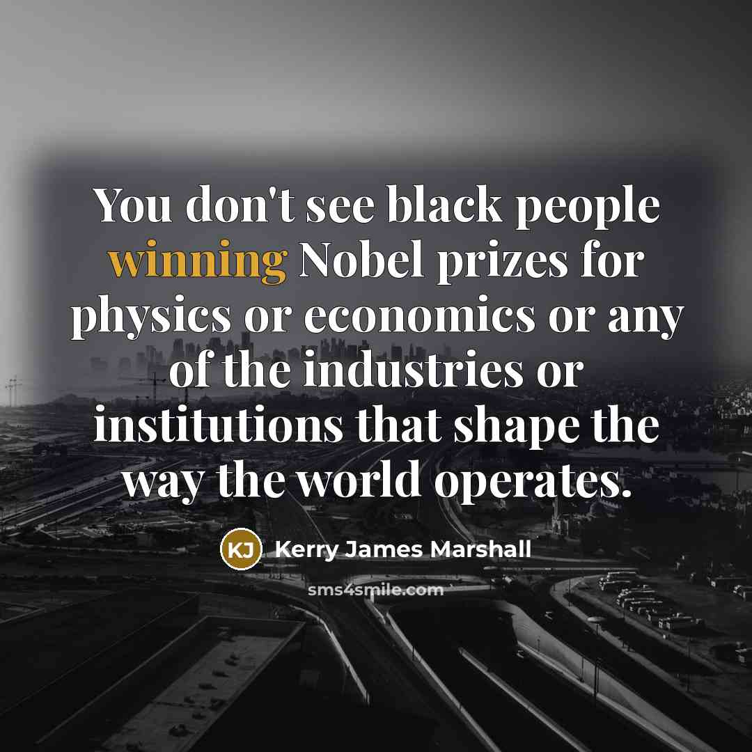 “You don't see black people winning Nobel prizes for physics…” quote by Kerry James Marshall