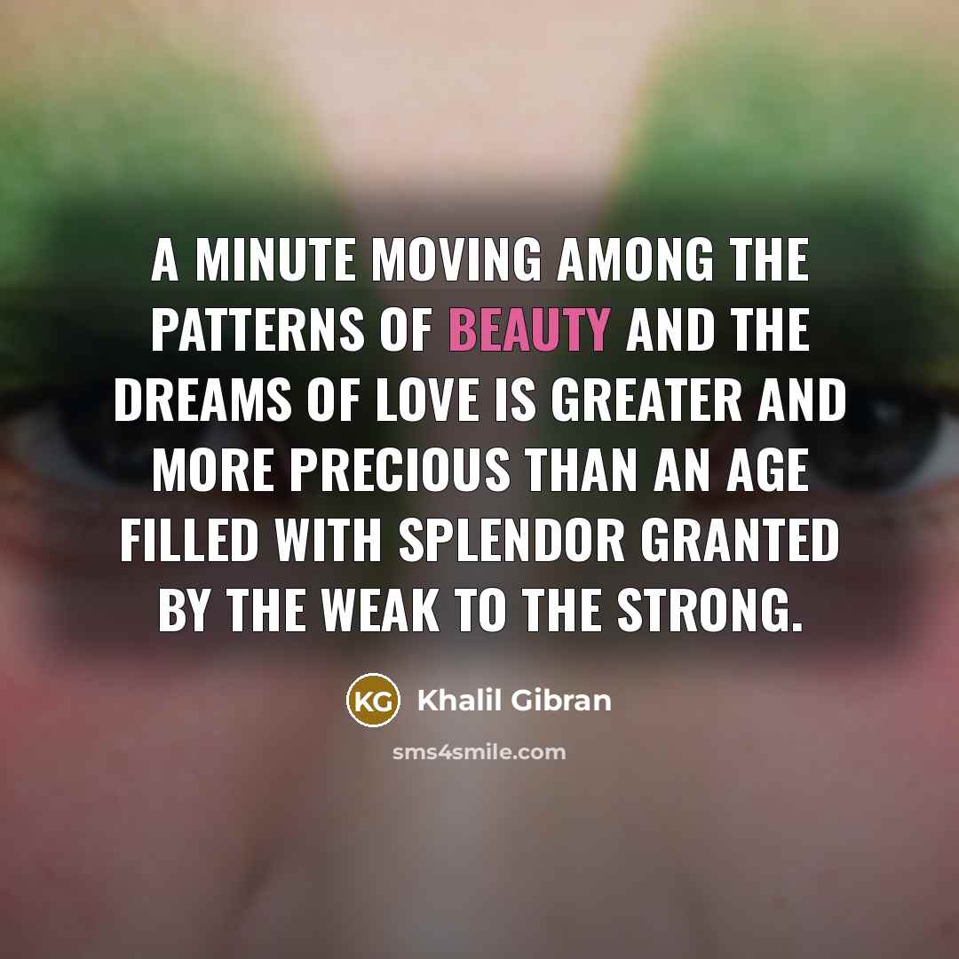 “A minute moving among the patterns of beauty and the…” quote by Khalil Gibran