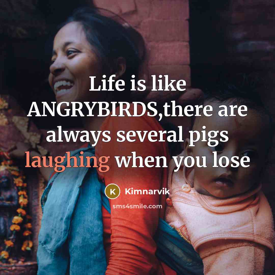 “Life is like ANGRYBIRDS,there are always several pigs laughing when you lose” quote by Kimnarvik