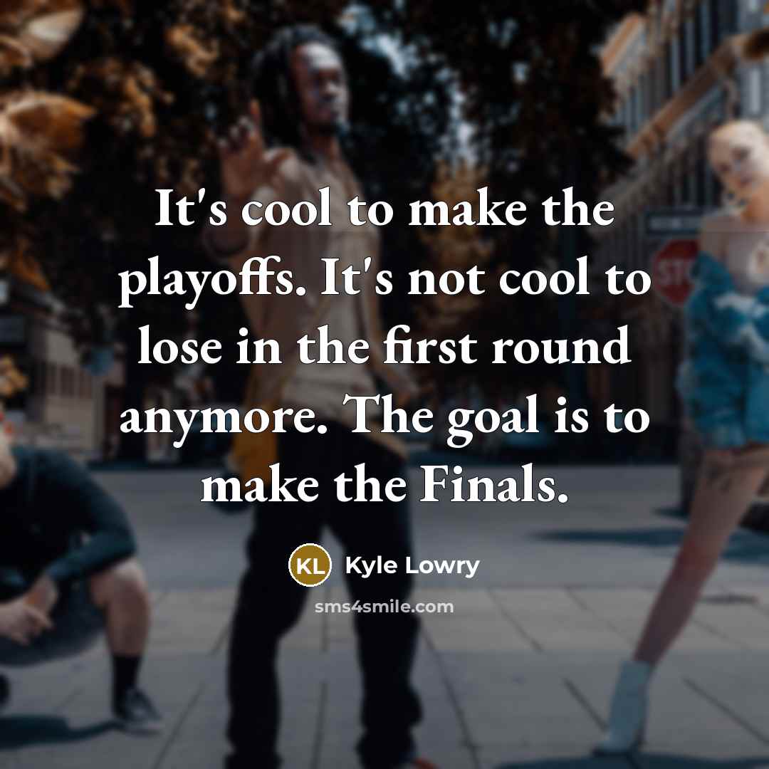 “It's cool to make the playoffs. It's not cool to…” quote by Kyle Lowry
