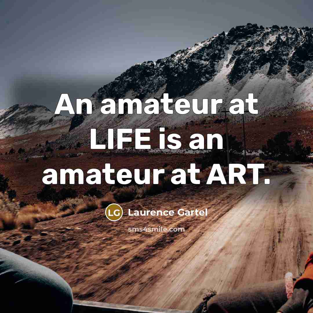 “An amateur at LIFE is an amateur at ART.…” quote by Laurence Gartel