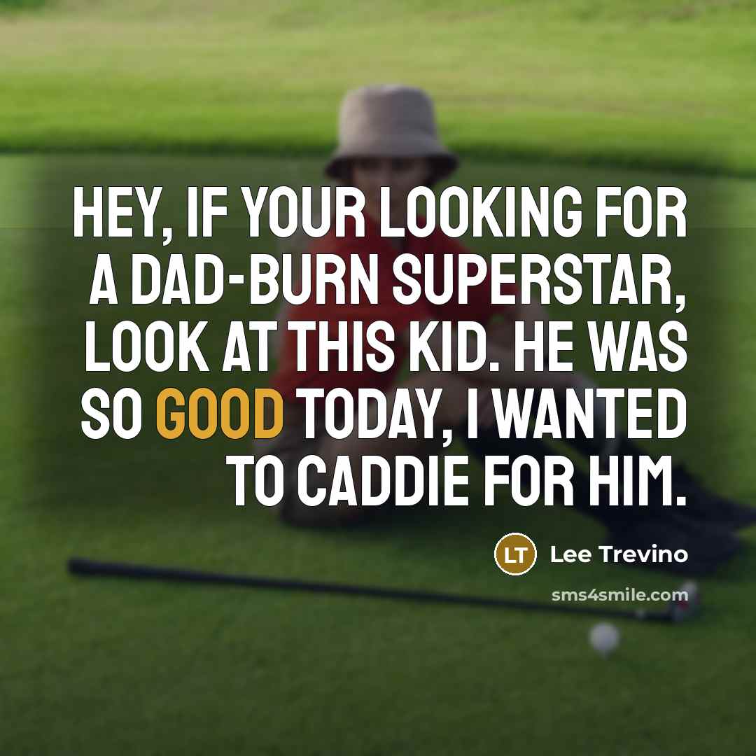 “Hey, if your looking for a dad-burn superstar, look at…” quote by Lee Trevino