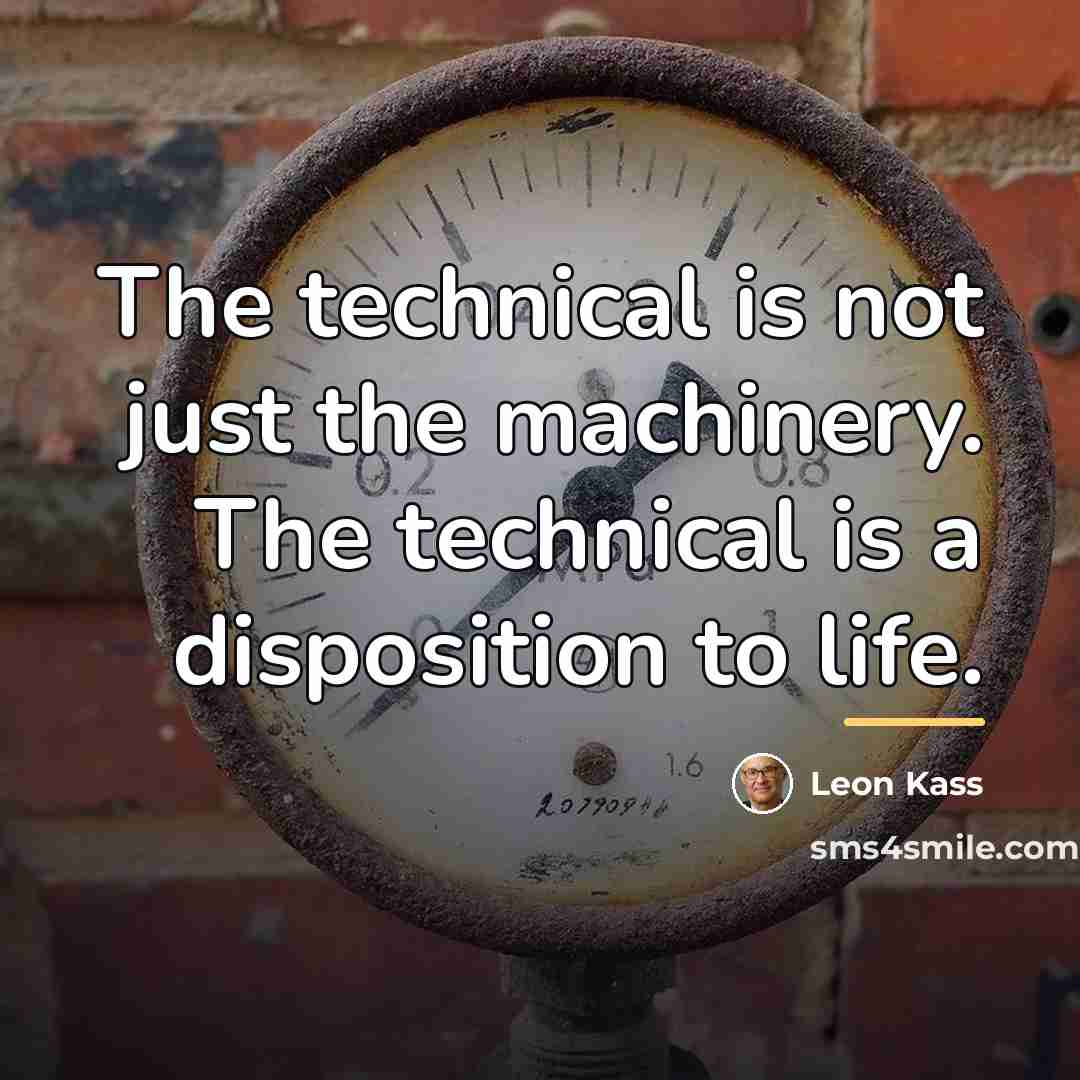 “The technical is not just the machinery. The technical is…” quote by Leon Kass