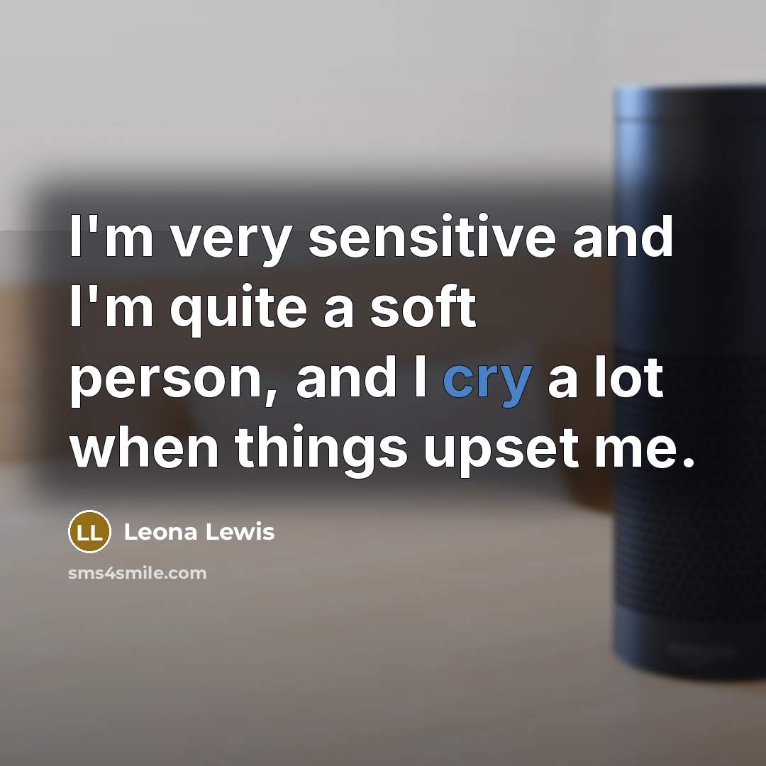 “I'm very sensitive and I'm quite a soft person, and…” quote by Leona Lewis