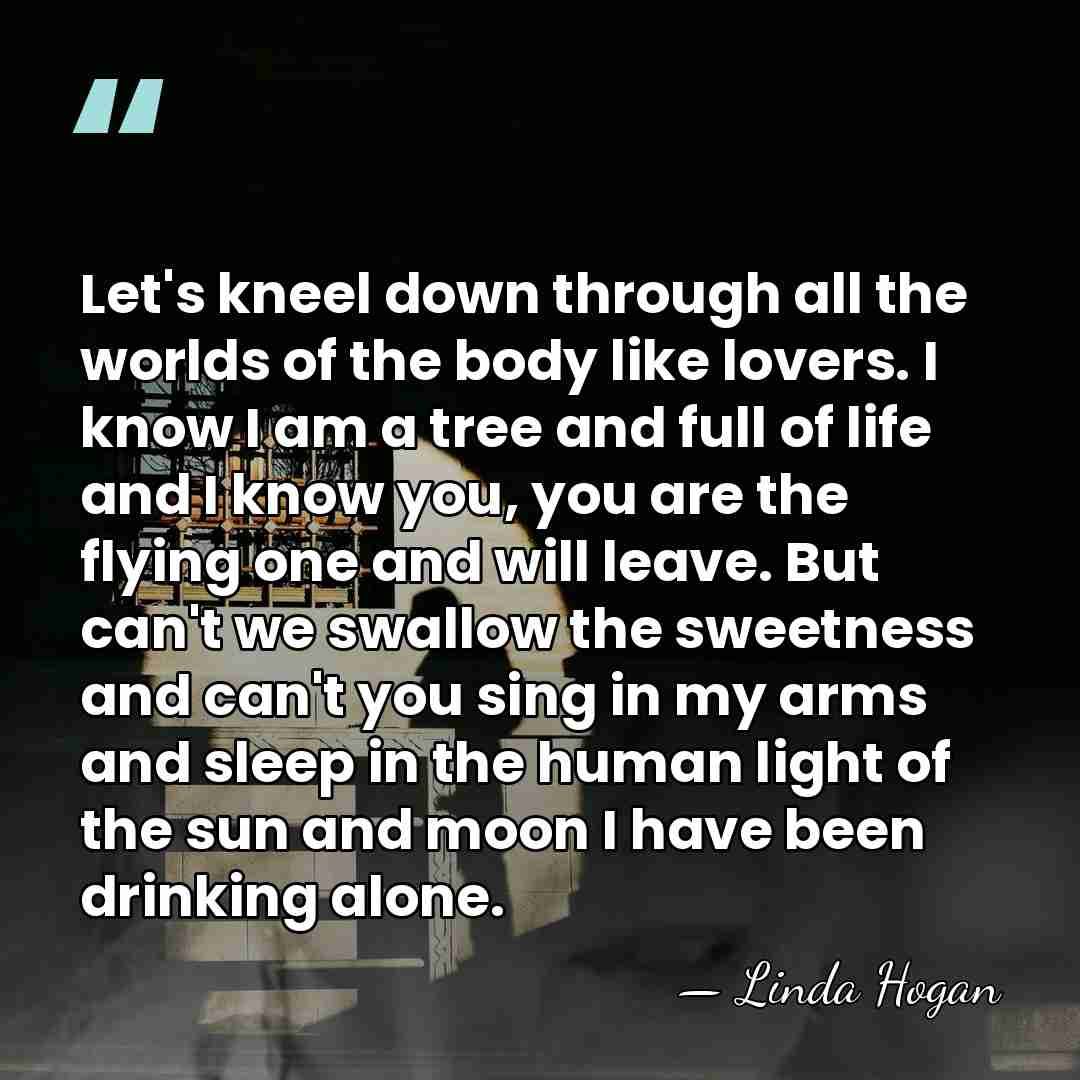 Let's kneel down through all the worlds of the body like lovers.&hellip; - Linda Hogan