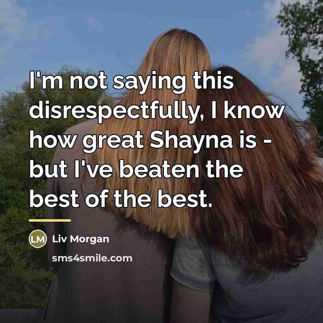 “I'm not saying this disrespectfully, I know how great Shayna…” quote by Liv Morgan
