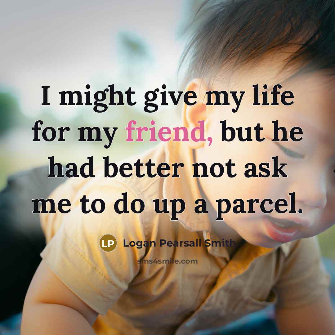 “I might give my life for my friend, but he…” quote by Logan Pearsall Smith