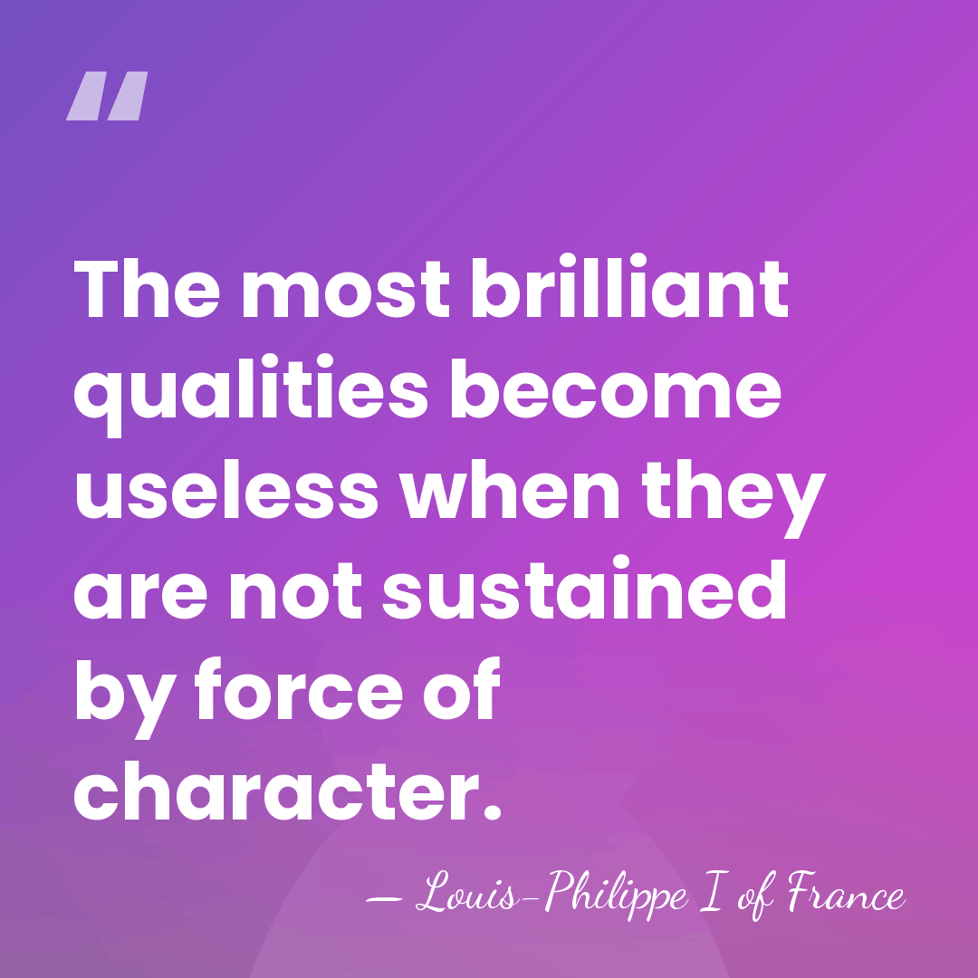 The most brilliant qualities become useless when they are not sustained by&hellip; - Louis-Philippe I of France