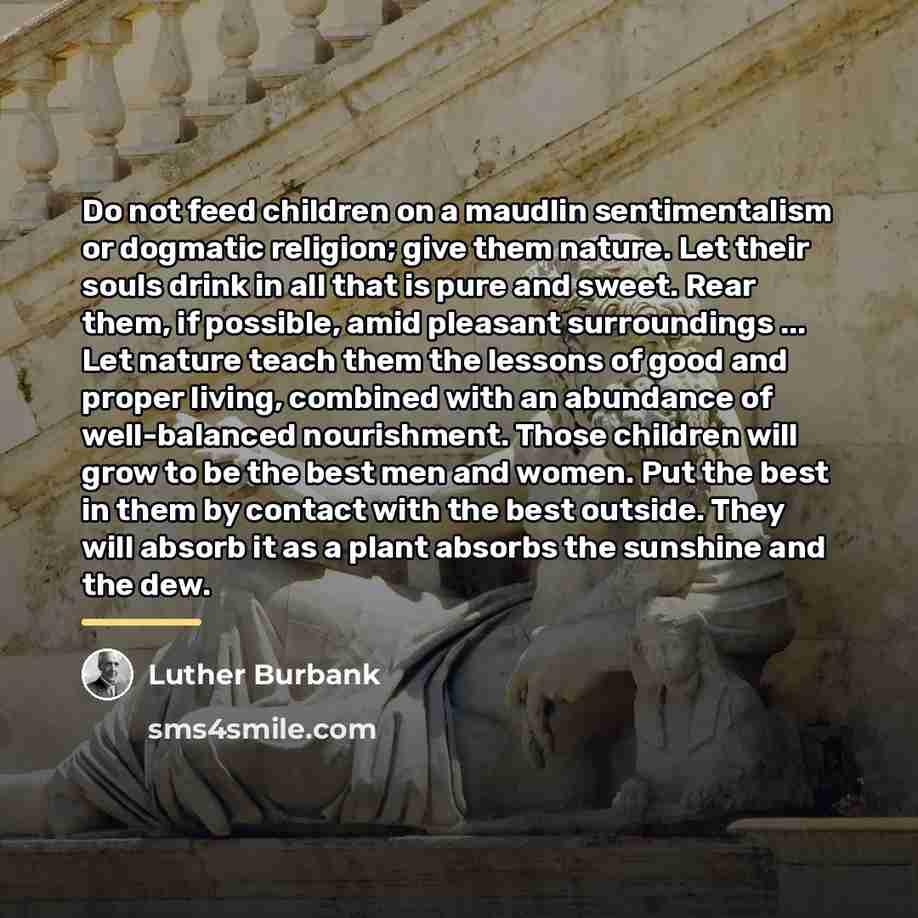 “Do not feed children on a maudlin sentimentalism or dogmatic…” quote by Luther Burbank