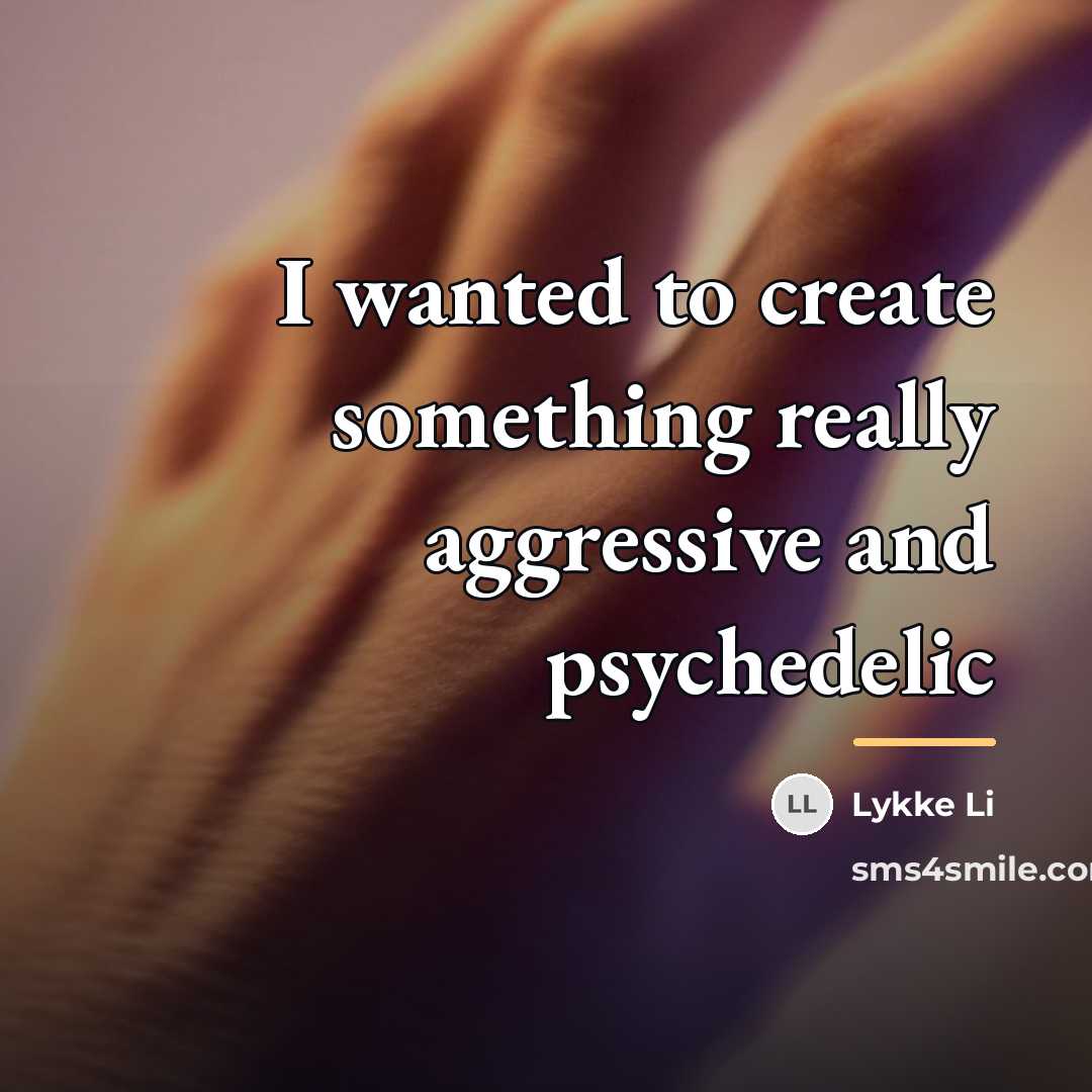 “I wanted to create something really aggressive and psychedelic…” quote by Lykke Li