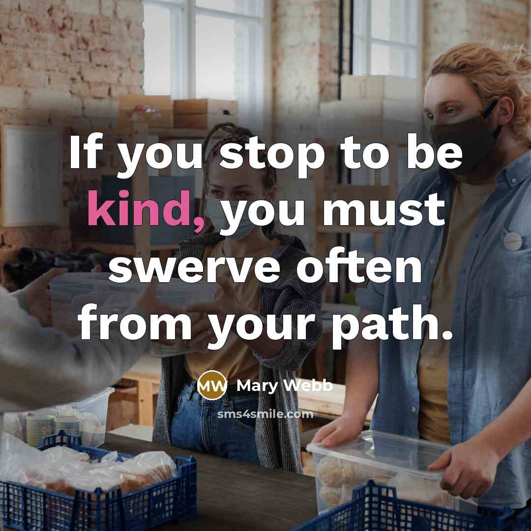 “If you stop to be kind, you must swerve often…” quote by Mary Webb