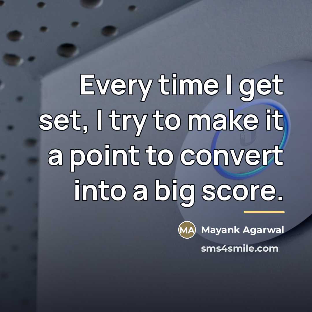 “Every time I get set, I try to make it…” quote by Mayank Agarwal