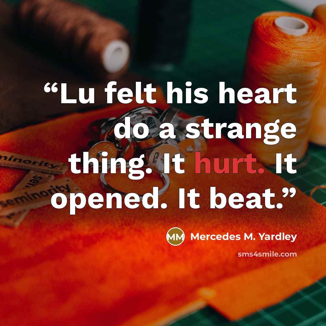 “Lu felt his heart do a strange thing. It hurt. It opened. It beat.” quote by Mercedes M. Yardley