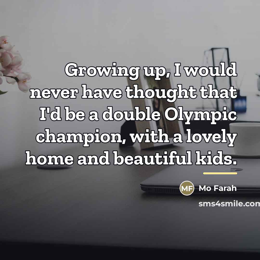 “Growing up, I would never have thought that I'd be…” quote by Mo Farah