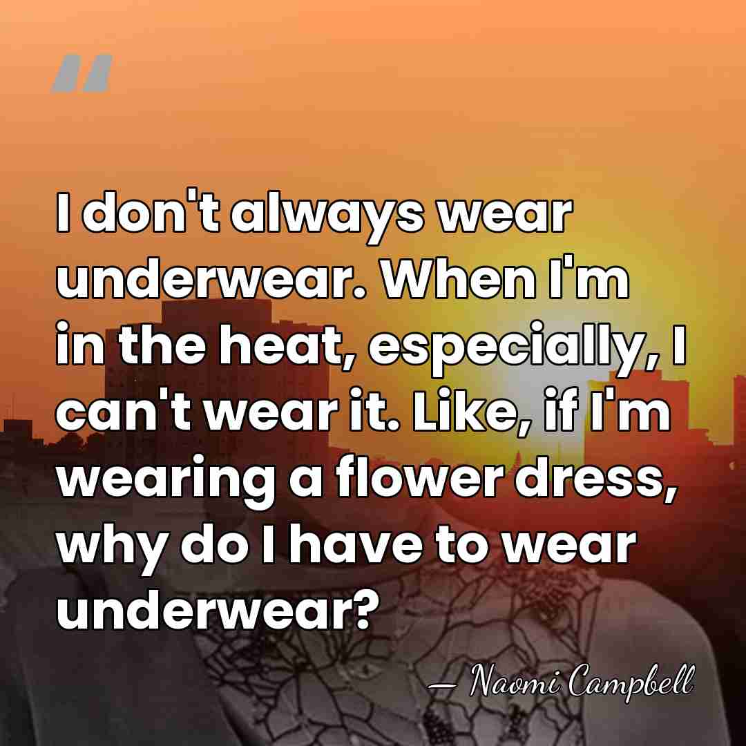 I don't always wear underwear. When I'm in the heat, especially, I&hellip; - Naomi Campbell