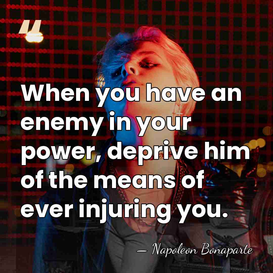 When you have an enemy in your power, deprive him of the&hellip; - Napoleon Bonaparte