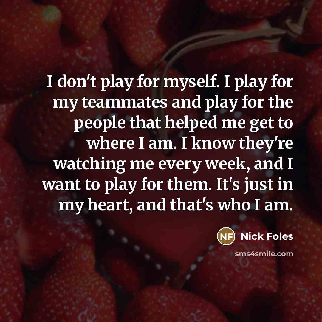 “I don't play for myself. I play for my teammates…” quote by Nick Foles