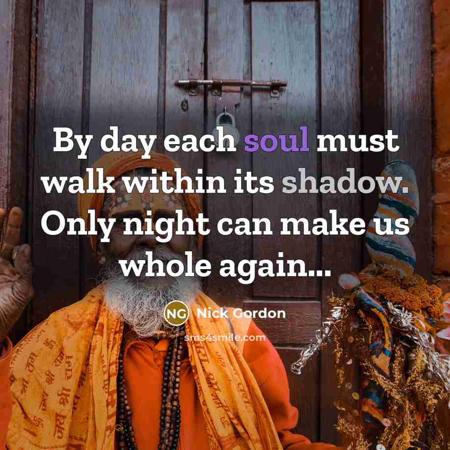 “By day each soul must walk within its shadow. Only night can make us whole again...” quote by Nick Gordon