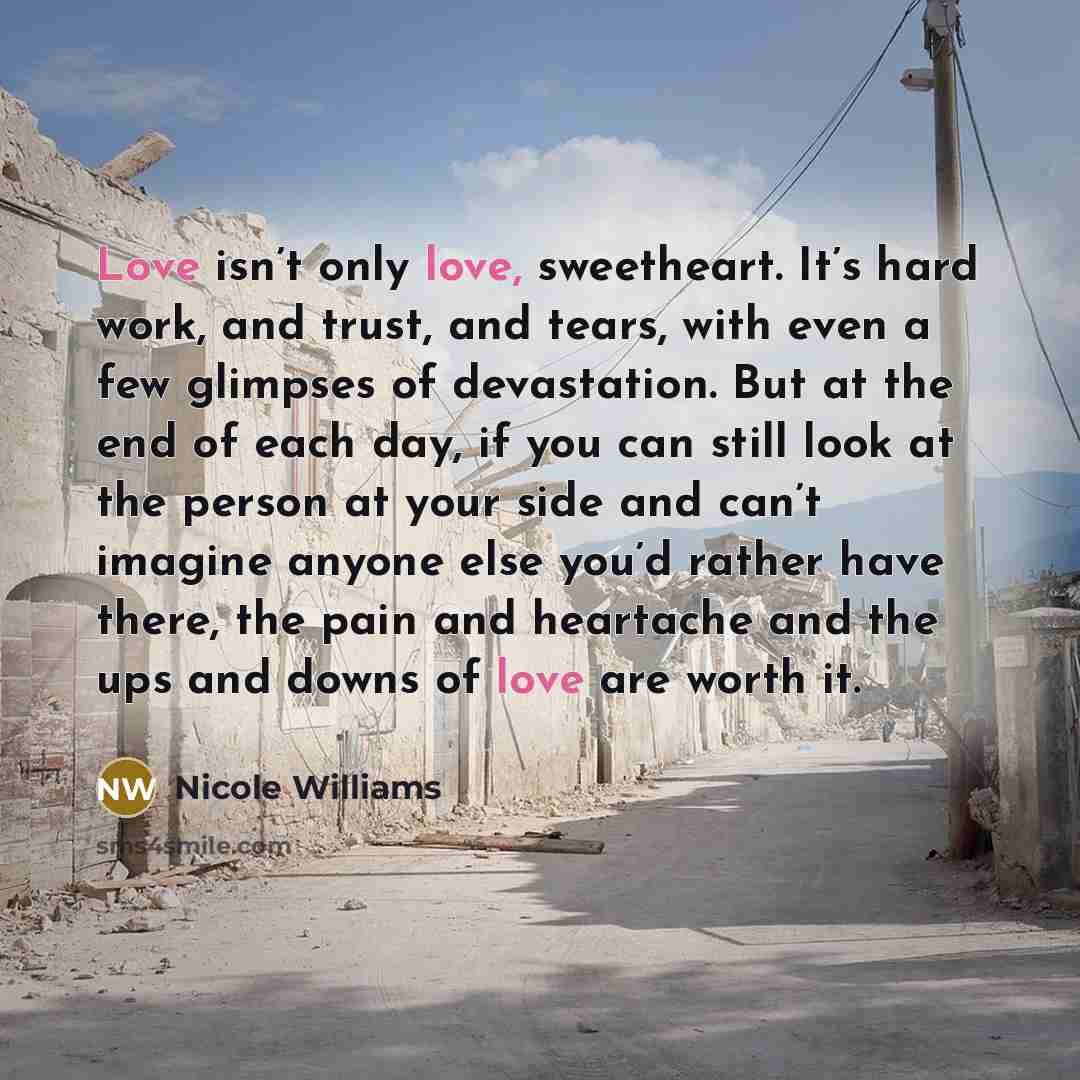 “Love isn’t only love, sweetheart. It’s hard work, and trust,…” quote by Nicole Williams