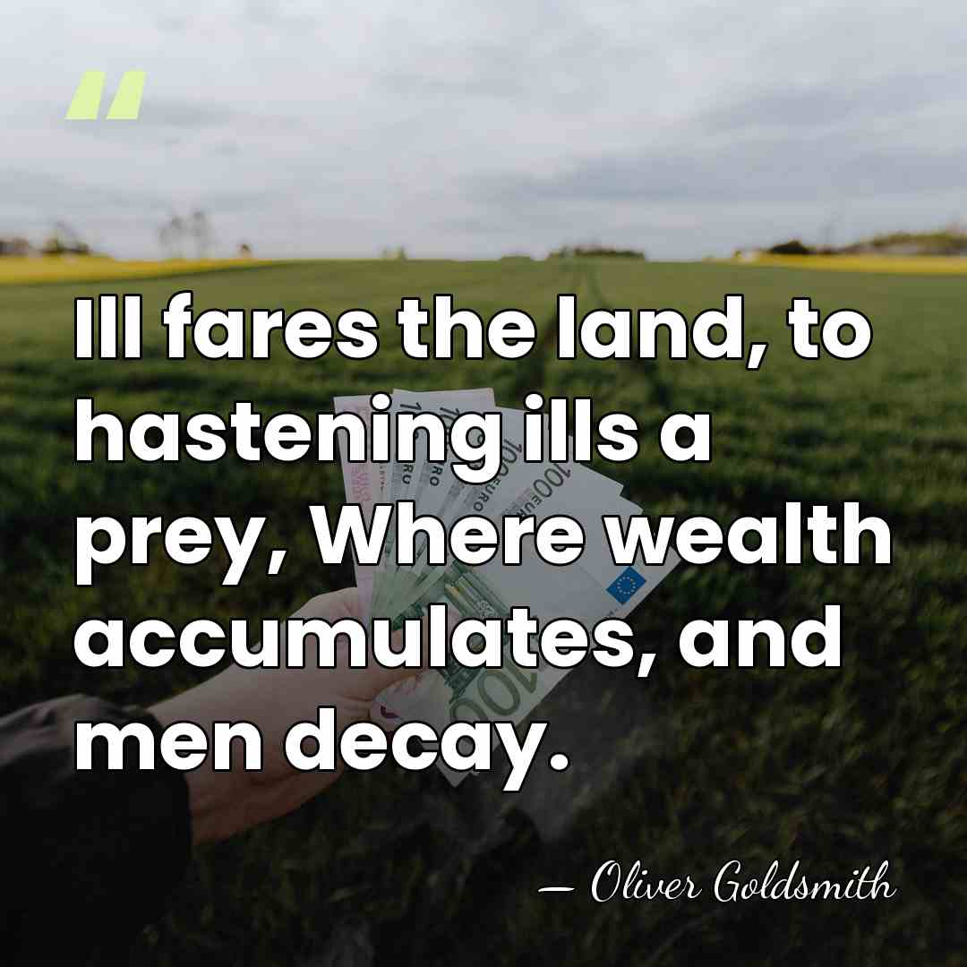 Ill fares the land, to hastening ills a prey, Where wealth accumulates,&hellip; - Oliver Goldsmith