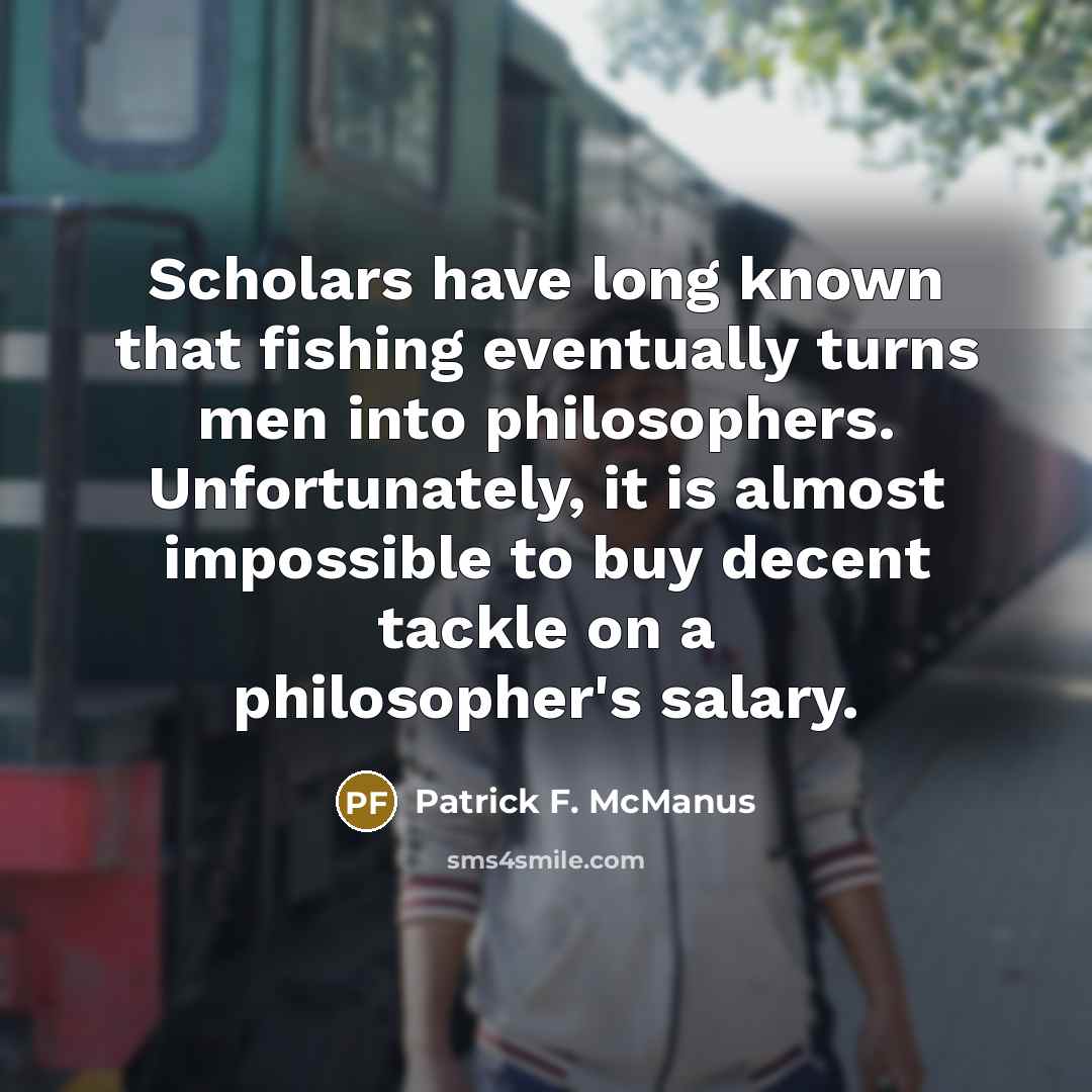 “Scholars have long known that fishing eventually turns men into…” quote by Patrick F. McManus
