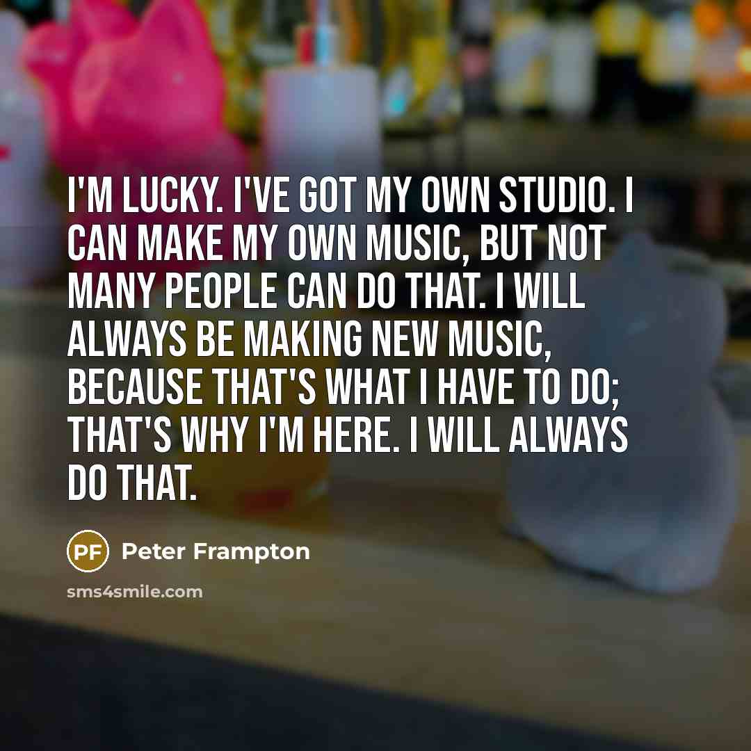 “I'm lucky. I've got my own studio. I can make…” quote by Peter Frampton